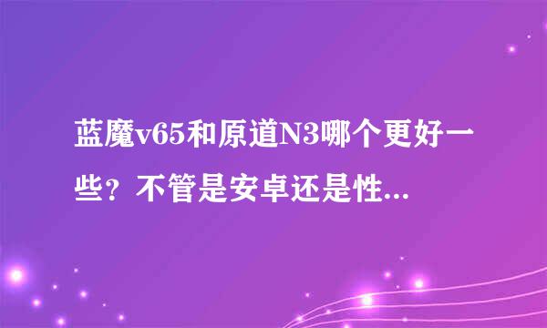 蓝魔v65和原道N3哪个更好一些？不管是安卓还是性能，还是MP4的播放效果