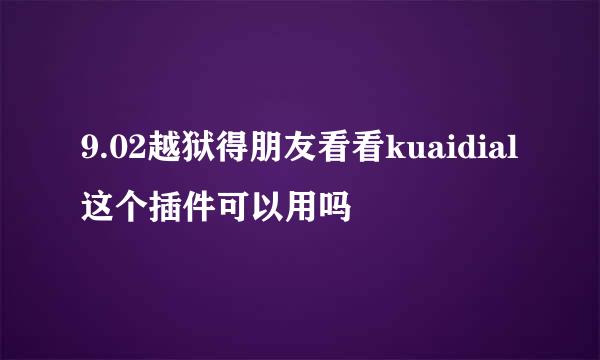 9.02越狱得朋友看看kuaidial这个插件可以用吗