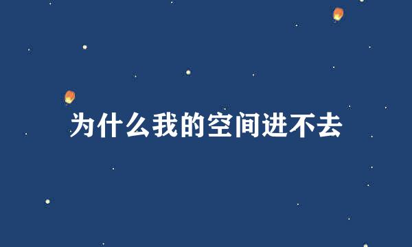 为什么我的空间进不去