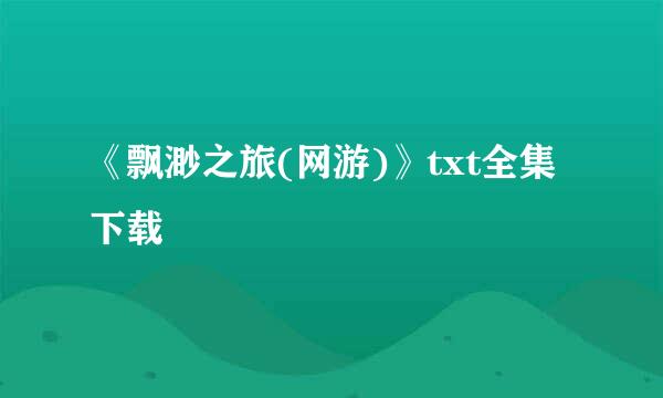 《飘渺之旅(网游)》txt全集下载