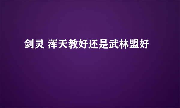 剑灵 浑天教好还是武林盟好