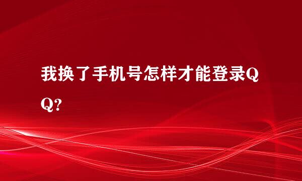 我换了手机号怎样才能登录QQ？