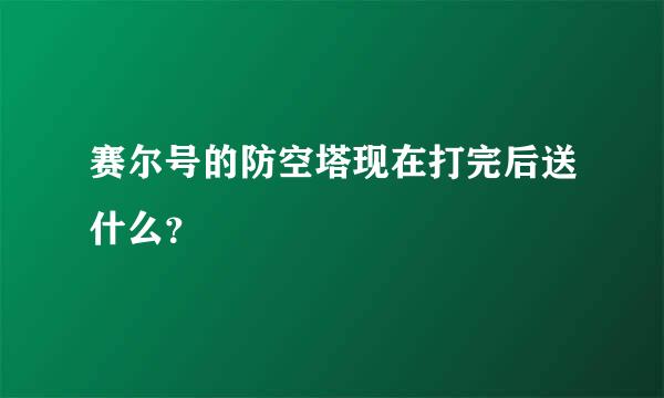 赛尔号的防空塔现在打完后送什么？