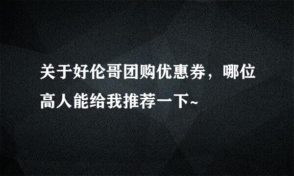 关于好伦哥团购优惠券，哪位高人能给我推荐一下~