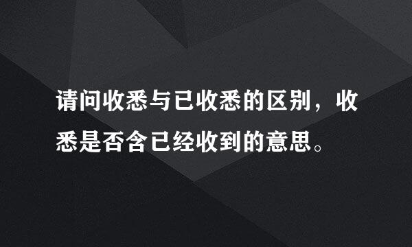 请问收悉与已收悉的区别，收悉是否含已经收到的意思。