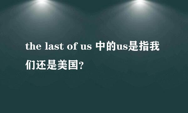 the last of us 中的us是指我们还是美国？