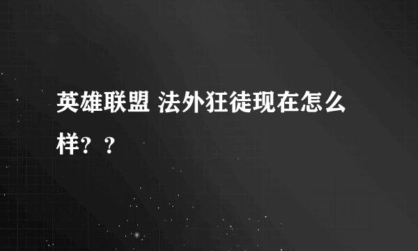 英雄联盟 法外狂徒现在怎么样？？