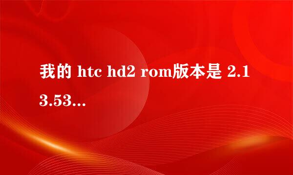 我的 htc hd2 rom版本是 2.13.531 CHS这个版本好吗 如果不好可以刷什么版本的 在哪可以找到