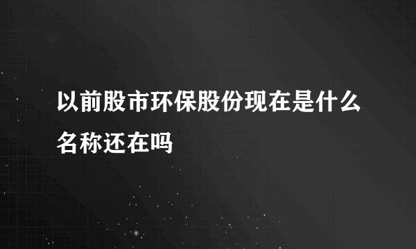 以前股市环保股份现在是什么名称还在吗