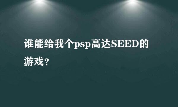 谁能给我个psp高达SEED的游戏？