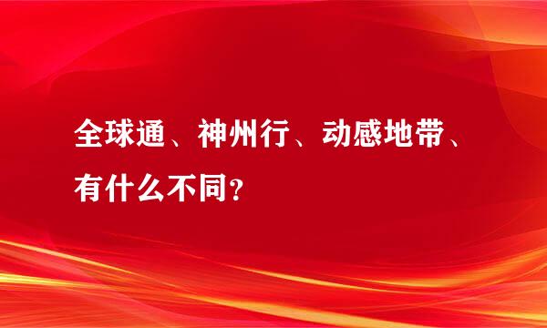 全球通、神州行、动感地带、有什么不同？