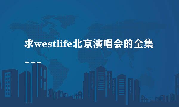 求westlife北京演唱会的全集~~~