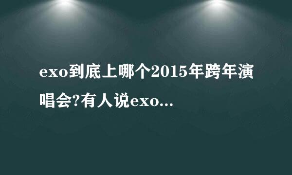 exo到底上哪个2015年跨年演唱会?有人说exo在江苏跨年演唱会,又有人说exo在湖南跨年演唱