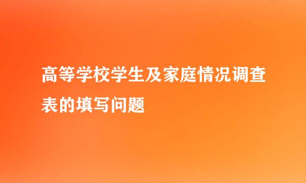 高等学校学生及家庭情况调查表的填写问题