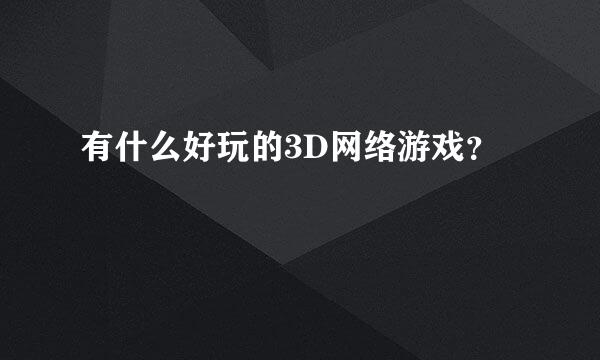 有什么好玩的3D网络游戏？