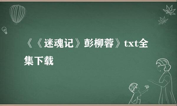 《《迷魂记》彭柳蓉》txt全集下载