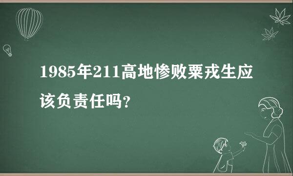 1985年211高地惨败粟戎生应该负责任吗？