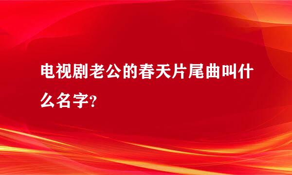 电视剧老公的春天片尾曲叫什么名字？