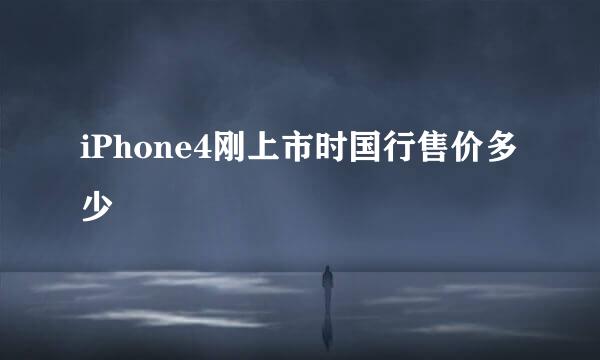 iPhone4刚上市时国行售价多少