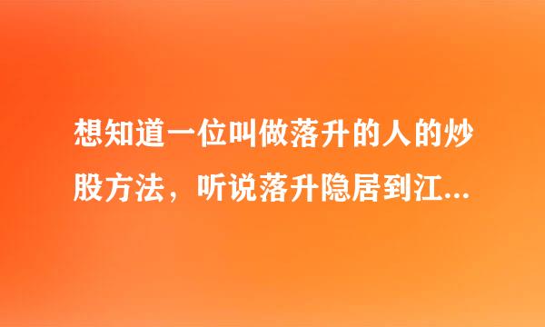 想知道一位叫做落升的人的炒股方法，听说落升隐居到江南一个无人关注的滨江小城，有谁知道么？