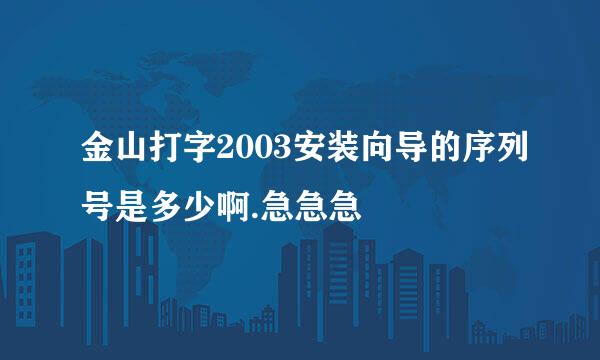 金山打字2003安装向导的序列号是多少啊.急急急