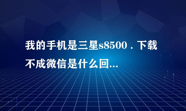 我的手机是三星s8500 . 下载不成微信是什么回事. 也下就是格事不照