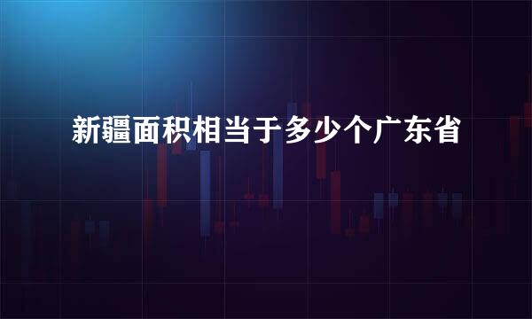 新疆面积相当于多少个广东省