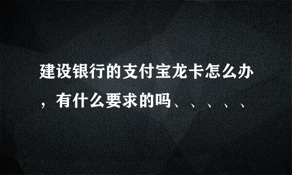 建设银行的支付宝龙卡怎么办，有什么要求的吗、、、、、