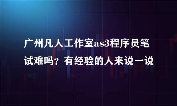 广州凡人工作室as3程序员笔试难吗？有经验的人来说一说