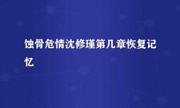 蚀骨危情沈修瑾第几章恢复记忆