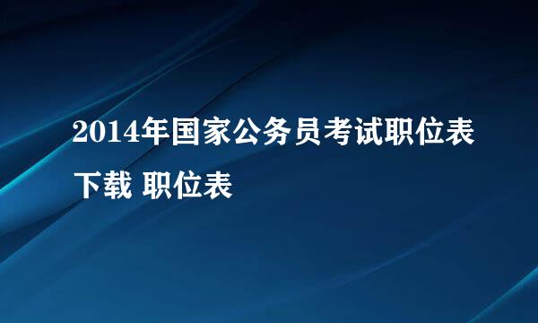 2014年国家公务员考试职位表下载 职位表