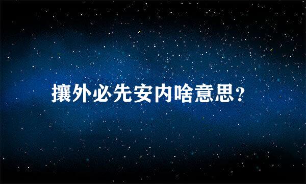 攘外必先安内啥意思？