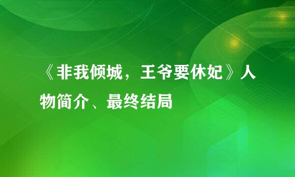 《非我倾城，王爷要休妃》人物简介、最终结局