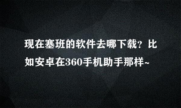 现在塞班的软件去哪下载？比如安卓在360手机助手那样~