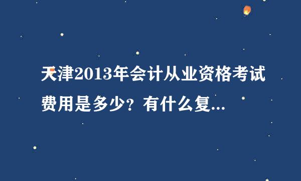 天津2013年会计从业资格考试费用是多少？有什么复习资料推荐不？很急啊！！！