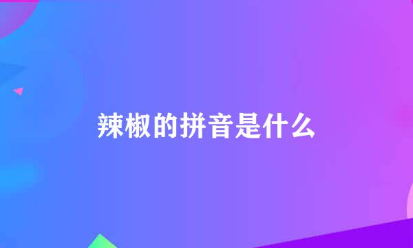 辣椒的拼音是什么