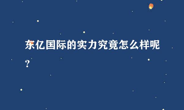 东亿国际的实力究竟怎么样呢？