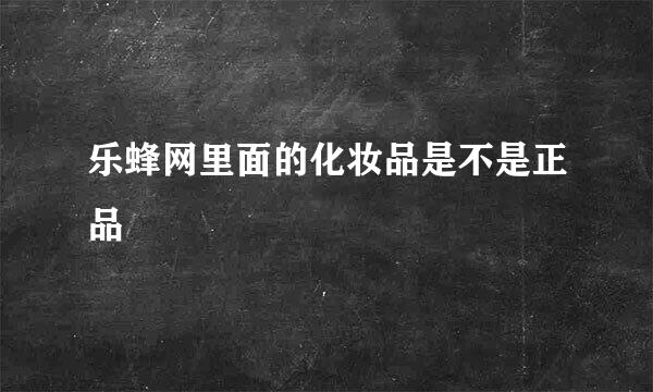 乐蜂网里面的化妆品是不是正品