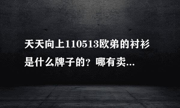 天天向上110513欧弟的衬衫是什么牌子的？哪有卖？前半段的那个浅蓝白边的衬衫