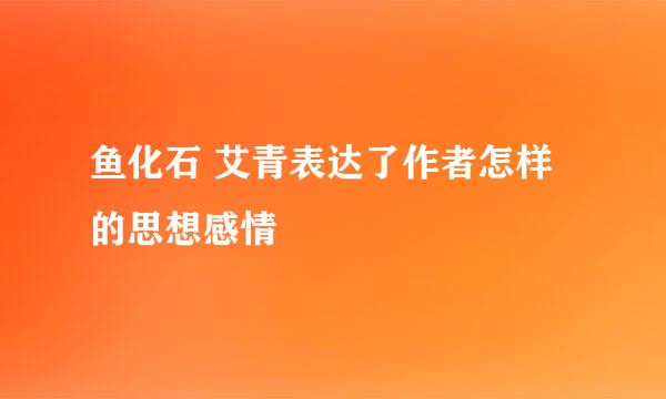 鱼化石 艾青表达了作者怎样的思想感情