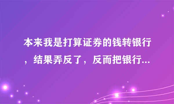 本来我是打算证券的钱转银行，结果弄反了，反而把银行的钱转证券了，要多久才能再转银行？