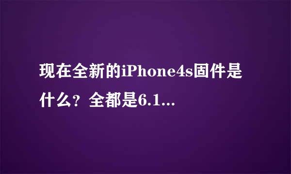 现在全新的iPhone4s固件是什么？全都是6.1.3？我想买个4s，但是6.1.3不能越狱。。