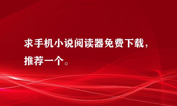 求手机小说阅读器免费下载，推荐一个。