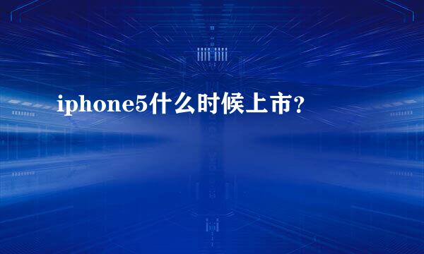 iphone5什么时候上市？