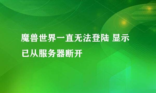 魔兽世界一直无法登陆 显示已从服务器断开