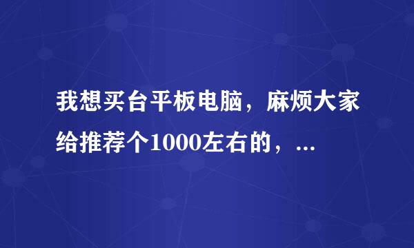 我想买台平板电脑，麻烦大家给推荐个1000左右的，最好是双核的，性价比最好要高点，嘿嘿！好的我给加分。