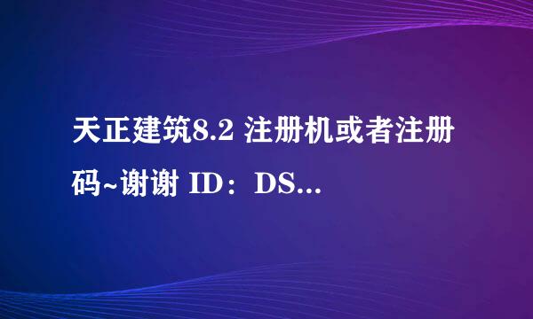 天正建筑8.2 注册机或者注册码~谢谢 ID：DSB2241SGDUMWWE