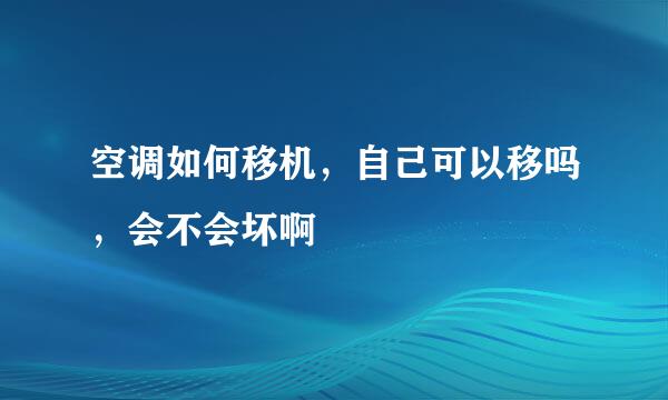 空调如何移机，自己可以移吗，会不会坏啊