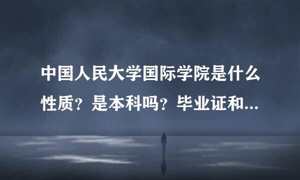 中国人民大学国际学院是什么性质？是本科吗？毕业证和全国统招有什么区别吗？