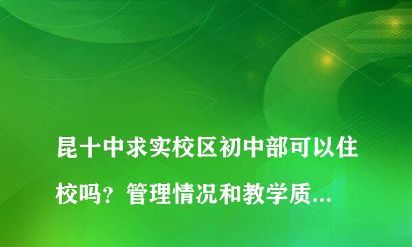 
昆十中求实校区初中部可以住校吗？管理情况和教学质量怎么样？
